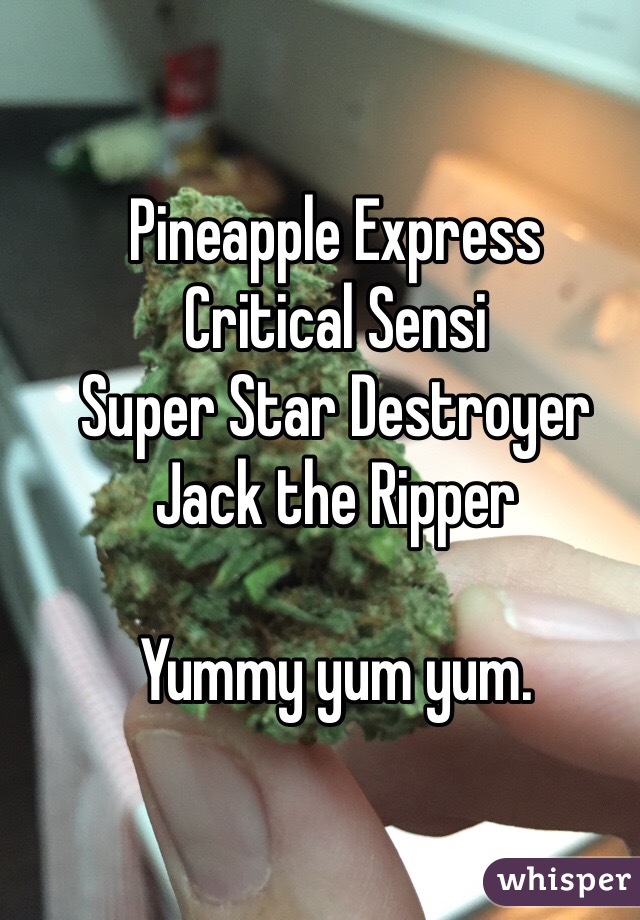 Pineapple Express
Critical Sensi
Super Star Destroyer
Jack the Ripper

Yummy yum yum.