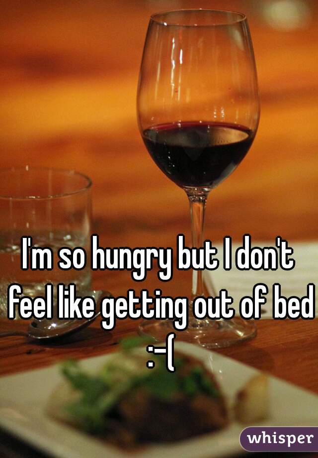 I'm so hungry but I don't feel like getting out of bed :-(