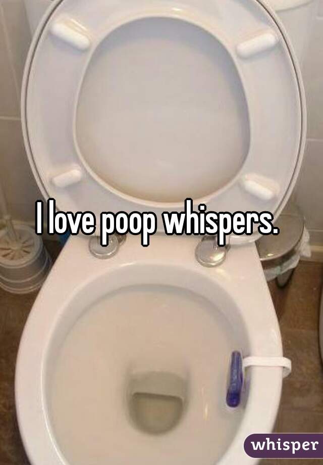 I love poop whispers. 