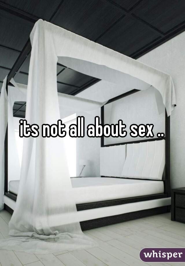 its not all about sex ..