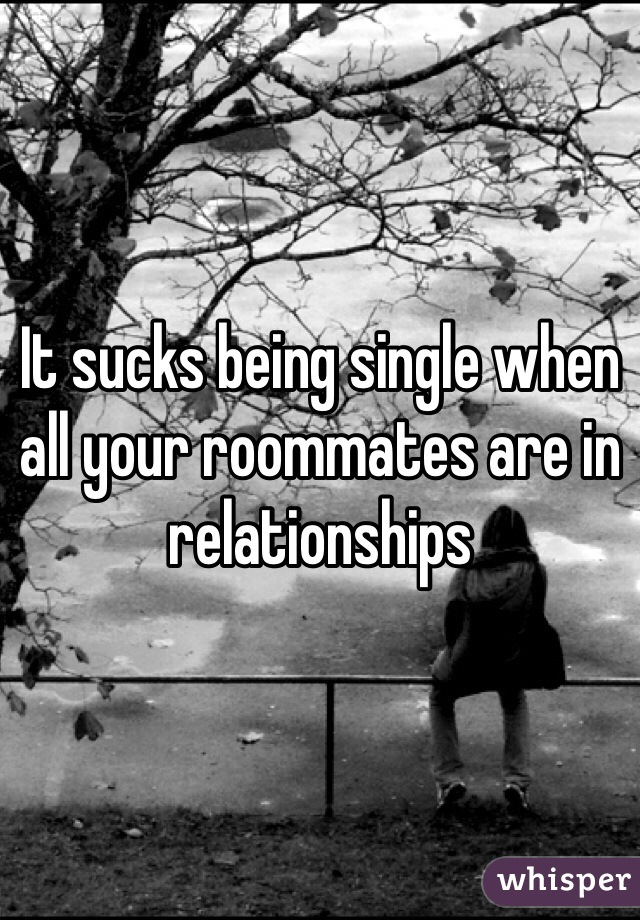 It sucks being single when all your roommates are in relationships