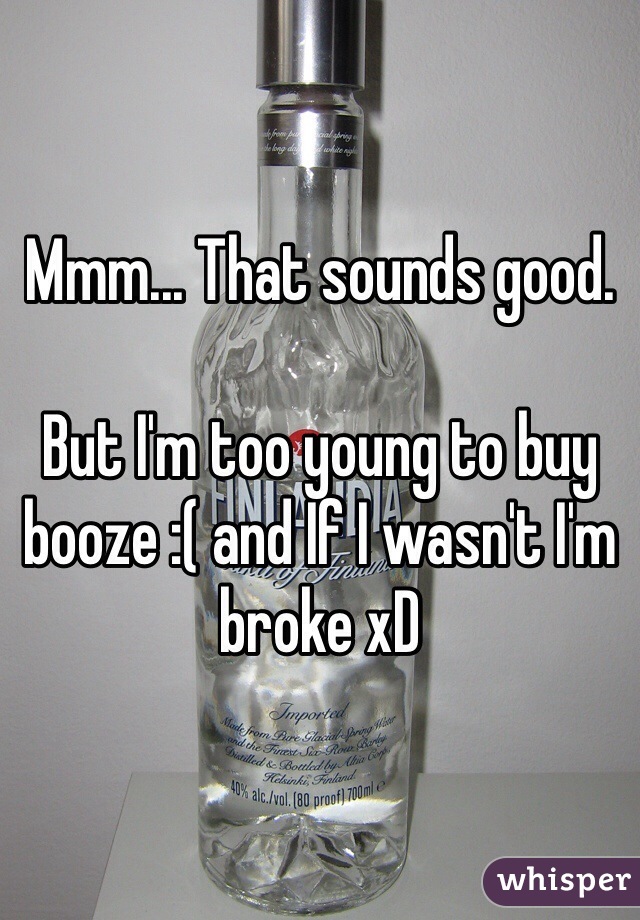 Mmm... That sounds good. 

But I'm too young to buy booze :( and If I wasn't I'm broke xD 