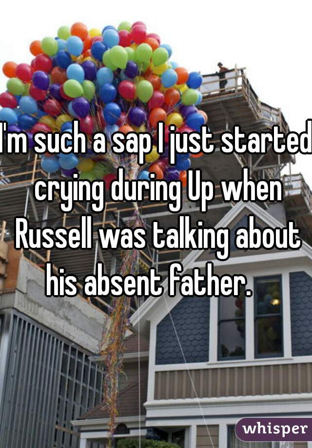 I'm such a sap I just started crying during Up when Russell was talking about his absent father.   