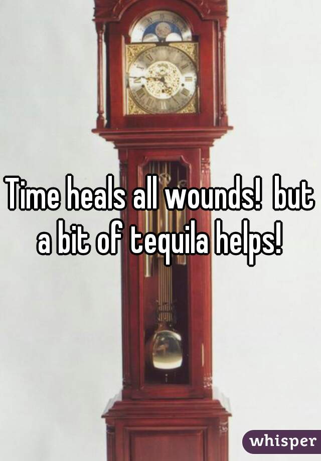 Time heals all wounds!  but a bit of tequila helps! 