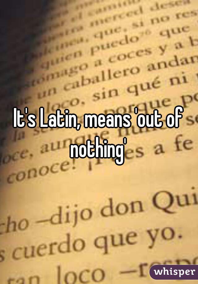 It's Latin, means 'out of nothing' 
