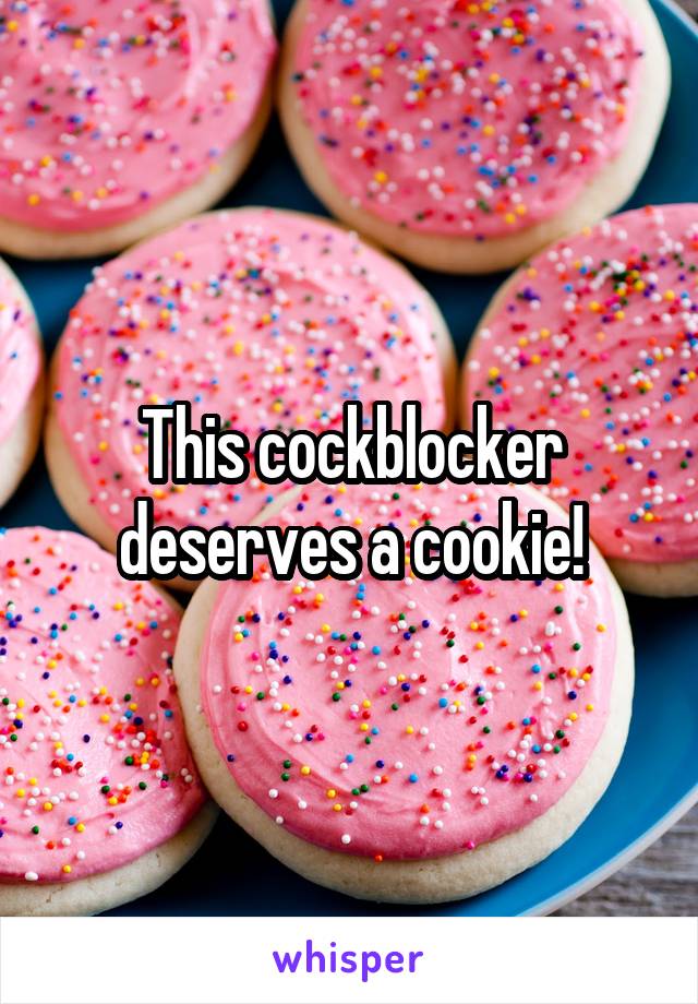 This cockblocker deserves a cookie!