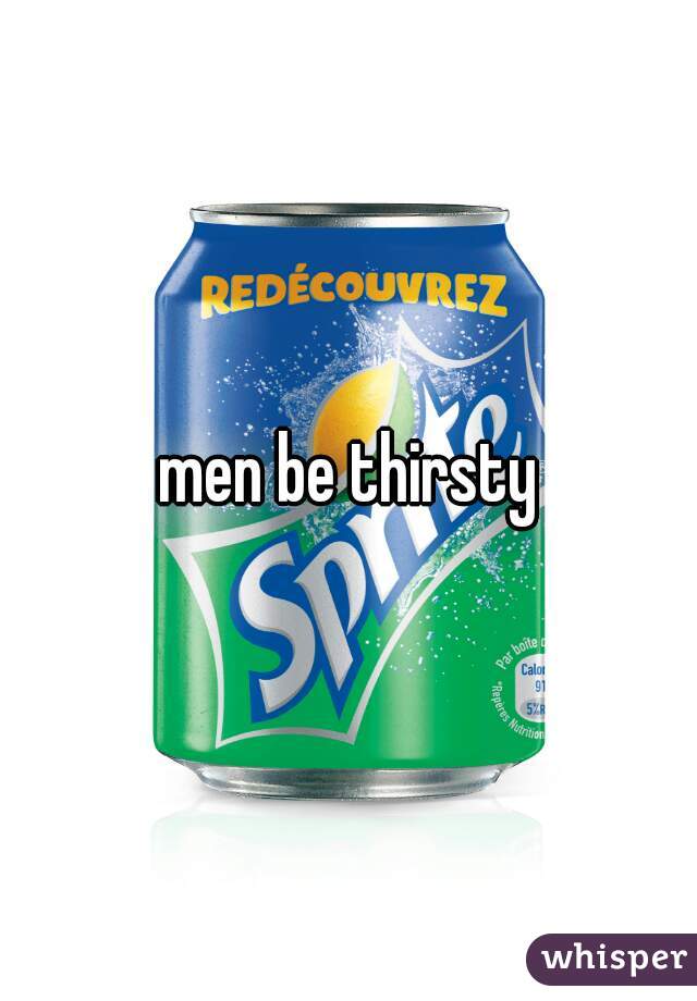 men be thirsty