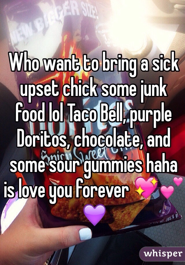 Who want to bring a sick upset chick some junk food lol Taco Bell, purple Doritos, chocolate, and some sour gummies haha is love you forever 💖💕💜