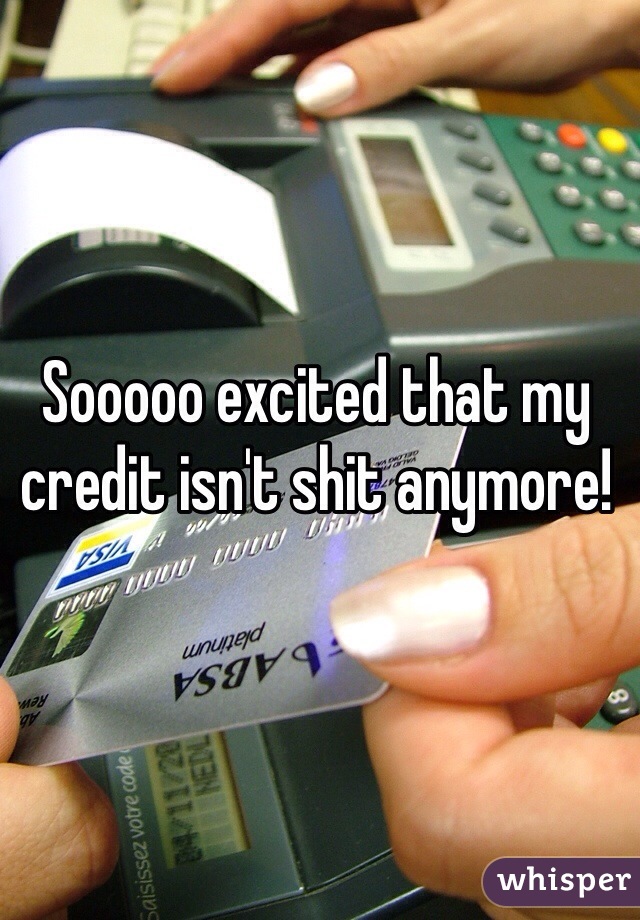 Sooooo excited that my credit isn't shit anymore!