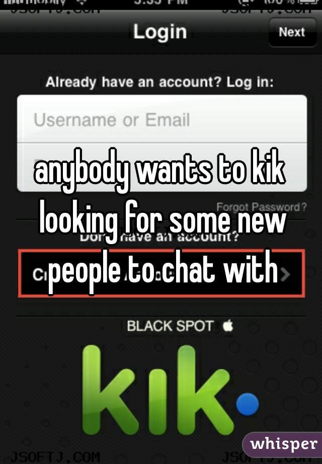 anybody wants to kik looking for some new people to chat with