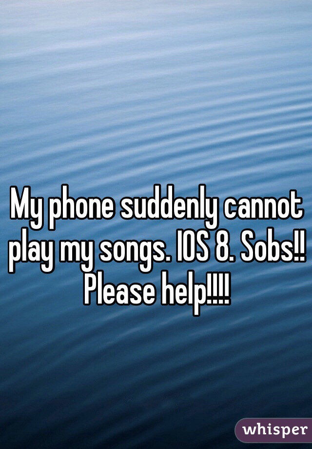 My phone suddenly cannot play my songs. IOS 8. Sobs!! Please help!!!!