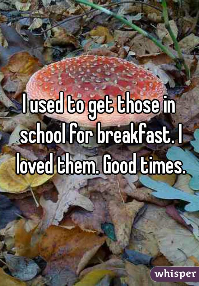 I used to get those in school for breakfast. I loved them. Good times.