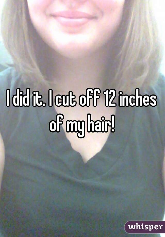I did it. I cut off 12 inches of my hair! 