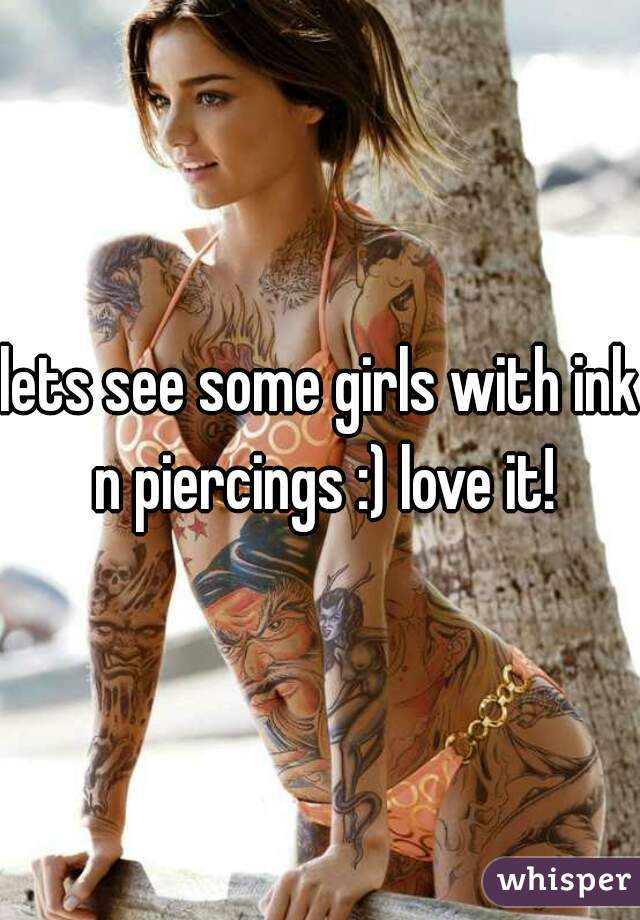 lets see some girls with ink n piercings :) love it!