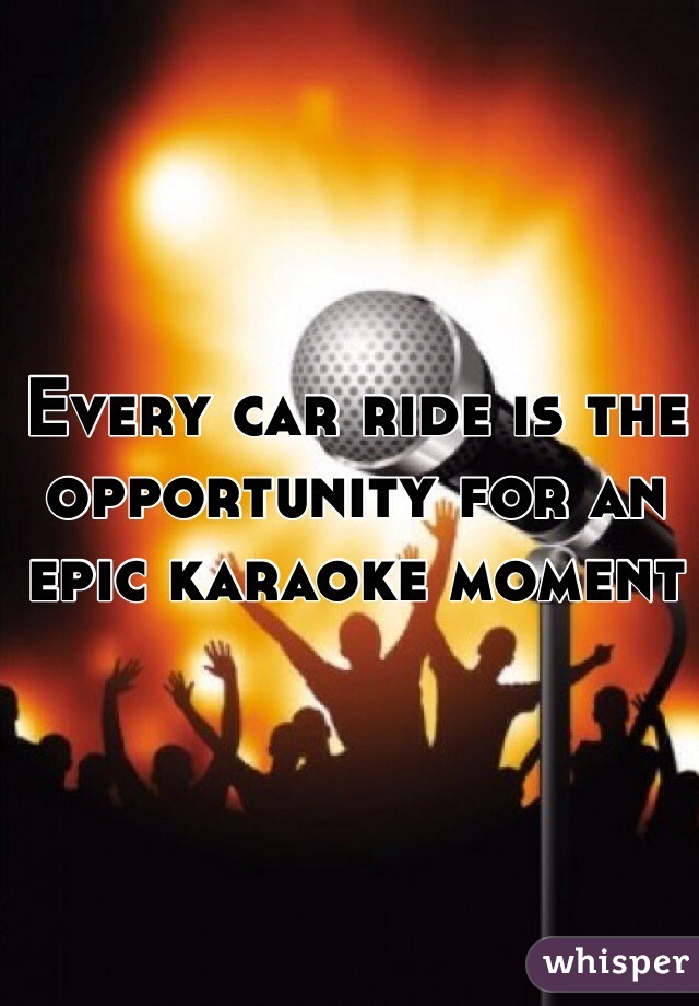 Every car ride is the opportunity for an epic karaoke moment
