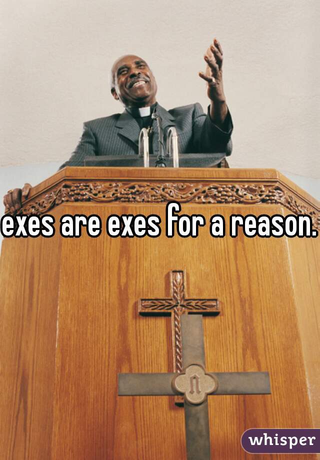 exes are exes for a reason.