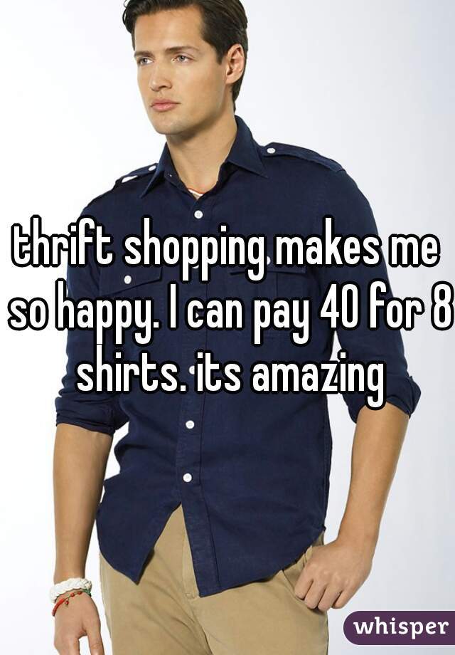 thrift shopping makes me so happy. I can pay 40 for 8 shirts. its amazing