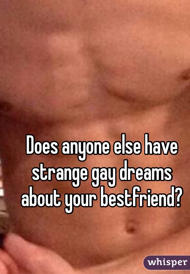 Does anyone else have strange gay dreams about your bestfriend?