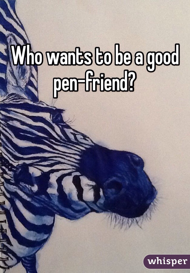 Who wants to be a good pen-friend?