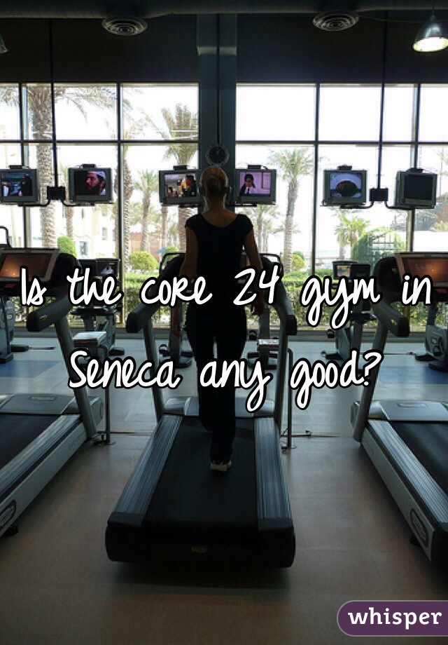 Is the core 24 gym in Seneca any good? 
