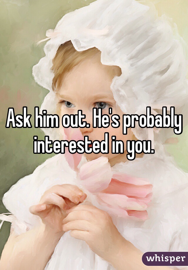 Ask him out. He's probably interested in you.