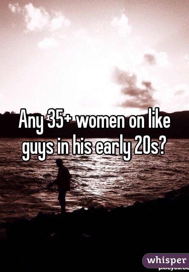Any 35+ women on like guys in his early 20s?