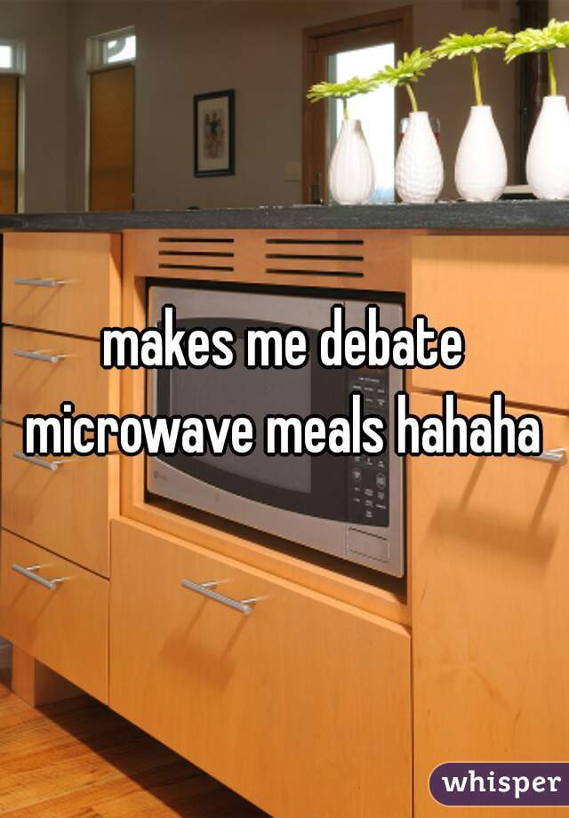 makes me debate microwave meals hahaha 