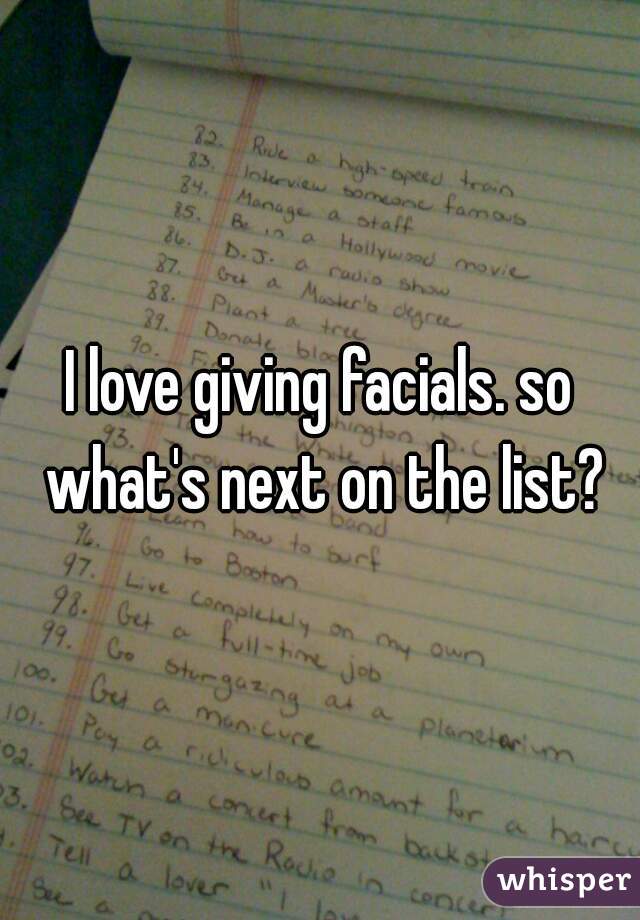 I love giving facials. so what's next on the list?