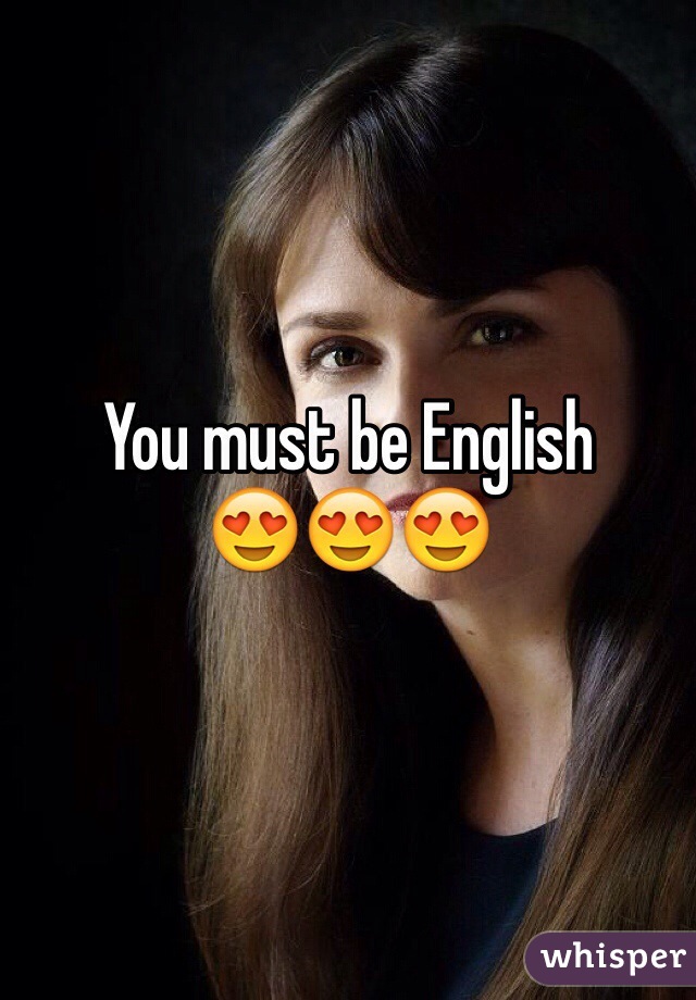 You must be English 
😍😍😍