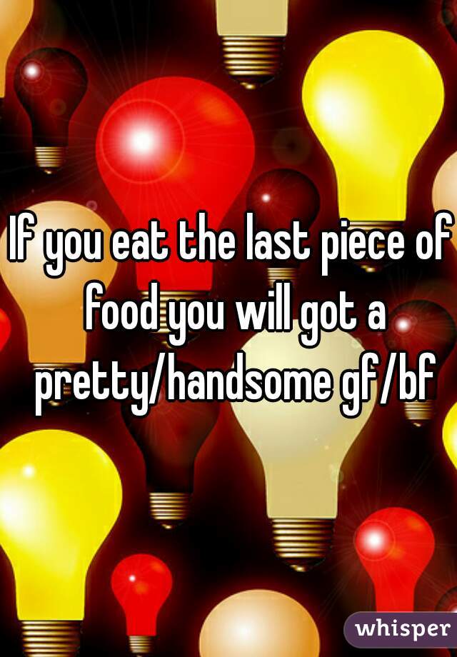 If you eat the last piece of food you will got a pretty/handsome gf/bf