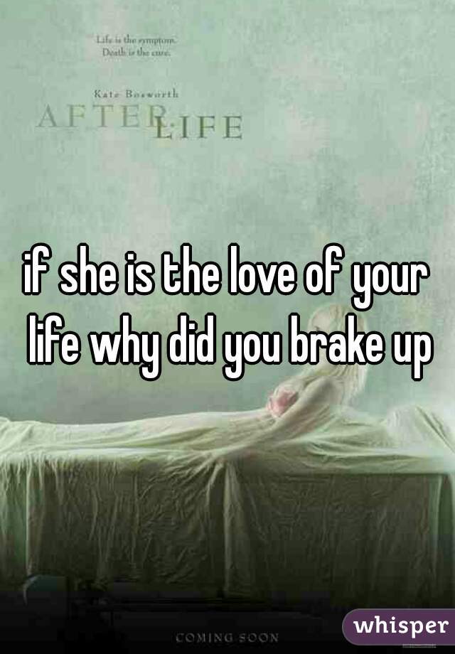 if she is the love of your life why did you brake up
