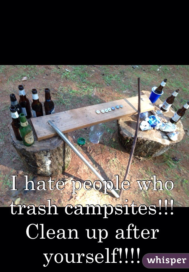 I hate people who trash campsites!!! Clean up after yourself!!!!