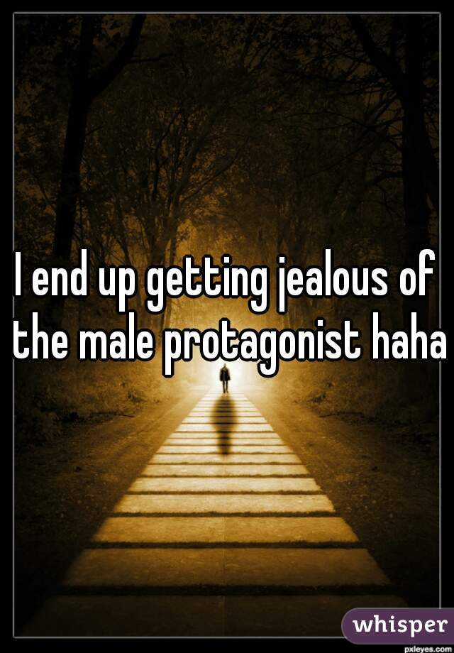I end up getting jealous of the male protagonist haha