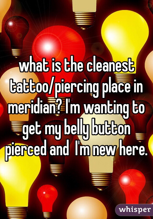 what is the cleanest tattoo/piercing place in meridian? I'm wanting to get my belly button pierced and  I'm new here. 