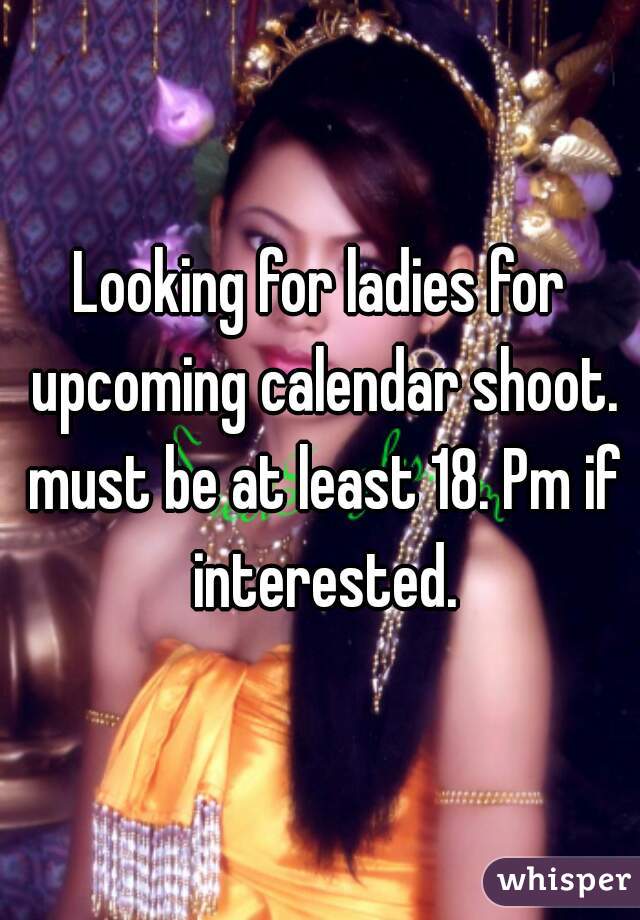 Looking for ladies for upcoming calendar shoot. must be at least 18. Pm if interested.