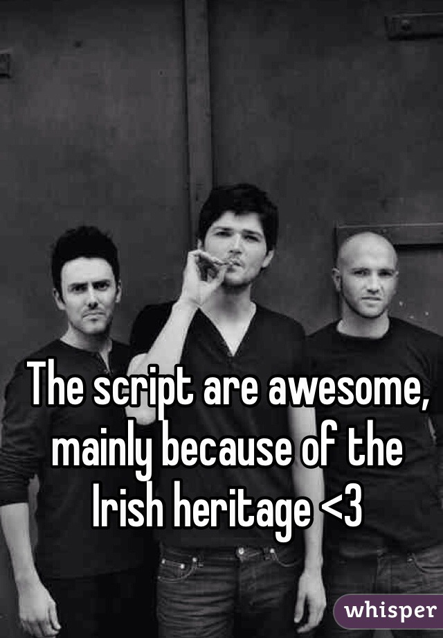 The script are awesome, mainly because of the Irish heritage <3