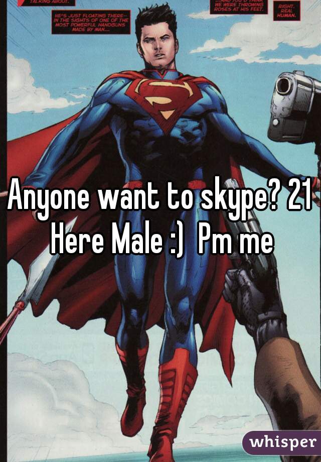 Anyone want to skype? 21 Here Male :)  Pm me