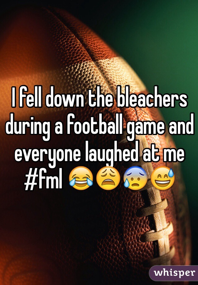 I fell down the bleachers during a football game and everyone laughed at me #fml 😂😩😰😅