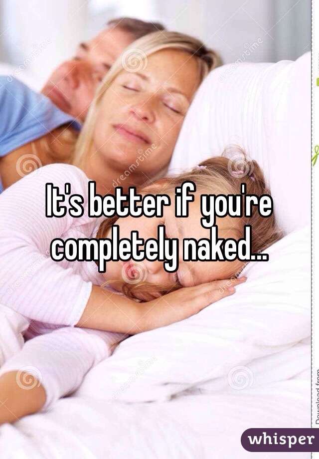 It's better if you're completely naked...