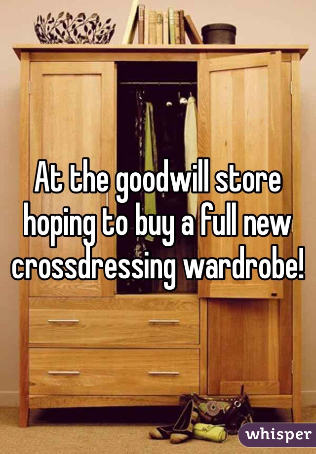 At the goodwill store hoping to buy a full new crossdressing wardrobe!