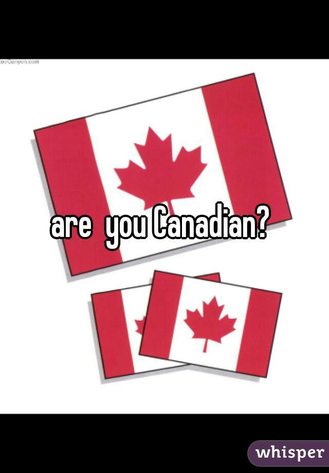 are  you Canadian? 