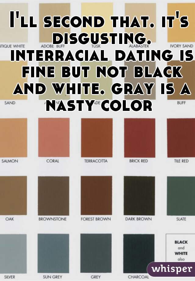 I'll second that. it's disgusting. interracial dating is fine but not black and white. gray is a nasty color 