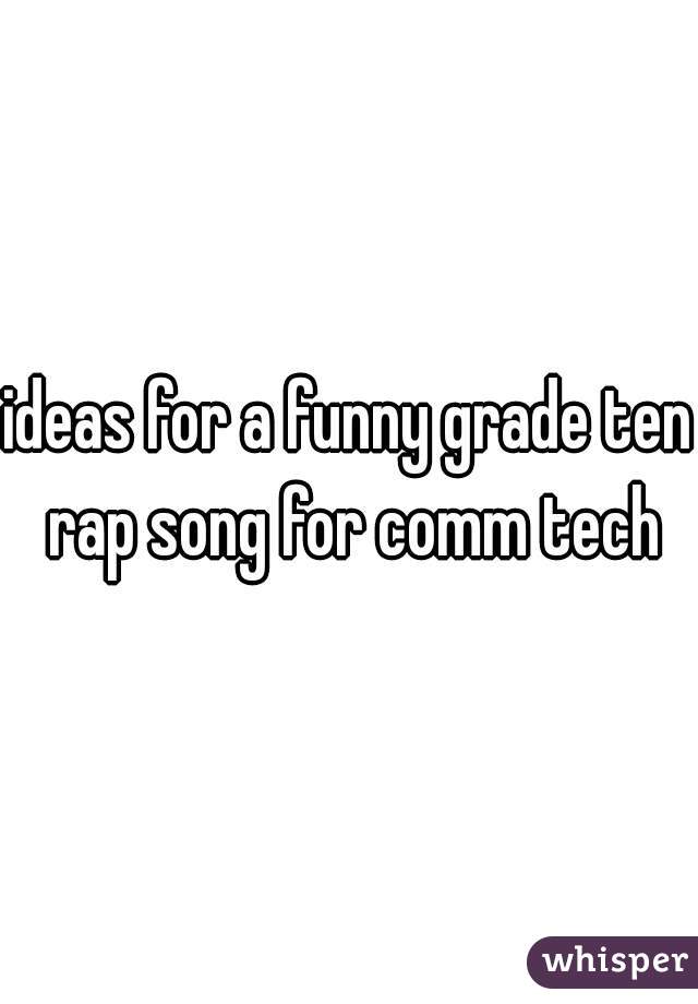 ideas for a funny grade ten rap song for comm tech
