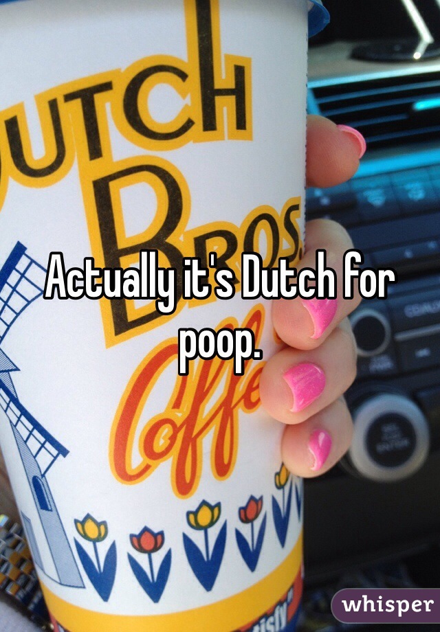 Actually it's Dutch for poop. 