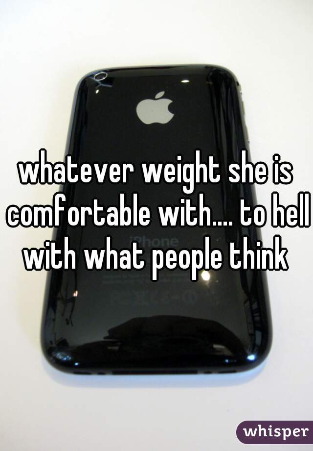 whatever weight she is comfortable with.... to hell with what people think 