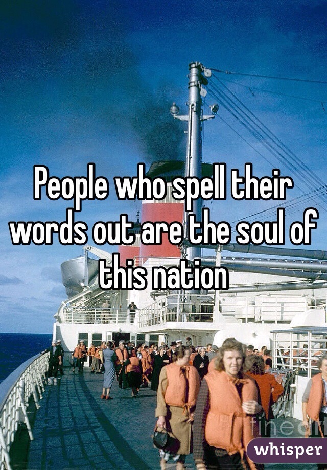 People who spell their words out are the soul of this nation
