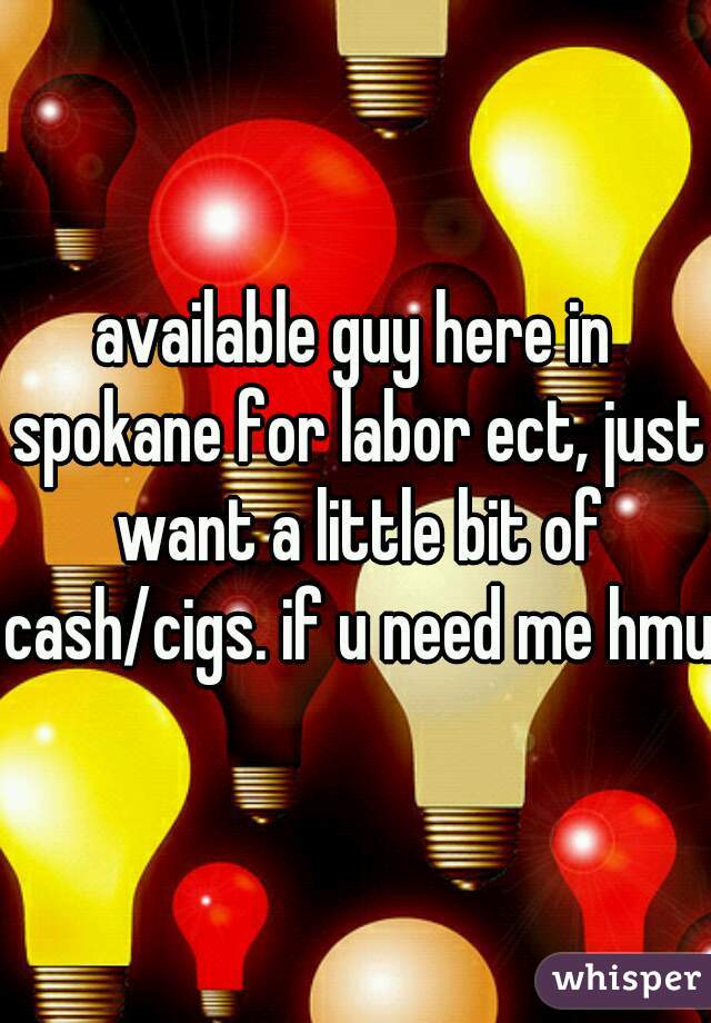 available guy here in spokane for labor ect, just want a little bit of cash/cigs. if u need me hmu 