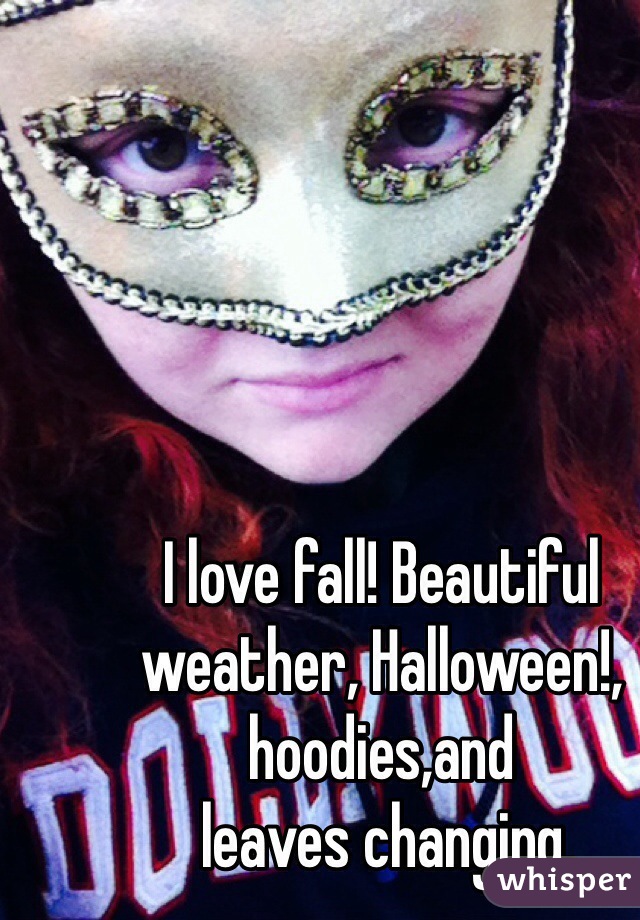 I love fall! Beautiful weather, Halloween!, hoodies,and 
 leaves changing. 