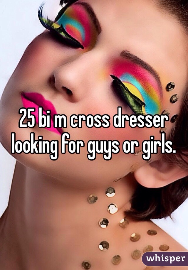 25 bi m cross dresser looking for guys or girls. 