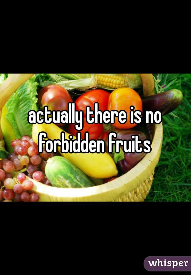 actually there is no forbidden fruits 